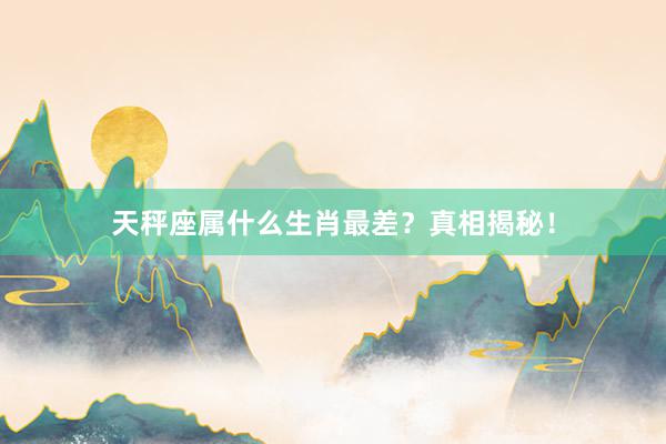 天秤座属什么生肖最差？真相揭秘！