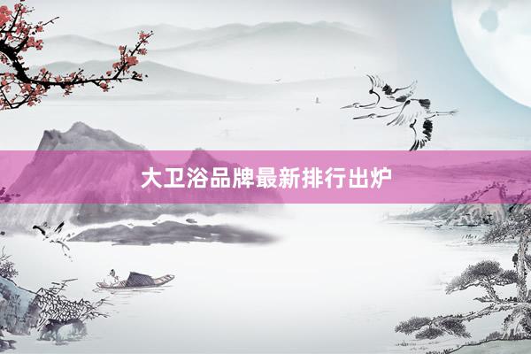 大卫浴品牌最新排行出炉