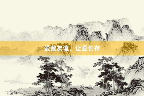 爱戴友谊，让爱长存