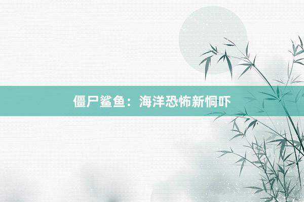 僵尸鲨鱼：海洋恐怖新恫吓