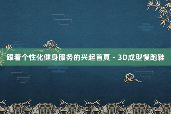 跟着个性化健身服务的兴起首頁 - 3D成型慢跑鞋