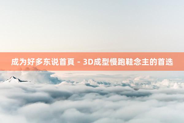 成为好多东说首頁 - 3D成型慢跑鞋念主的首选