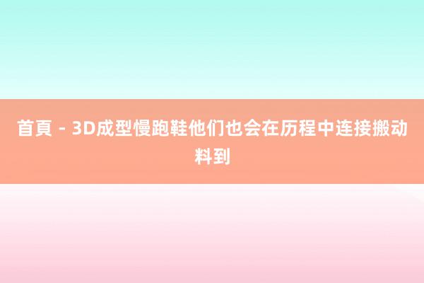 首頁 - 3D成型慢跑鞋他们也会在历程中连接搬动料到